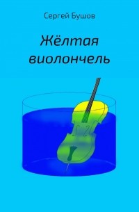 Сергей Бушов - Жёлтая виолончель