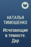 Наталья Тимошенко - Исчезающие в темноте. Дар