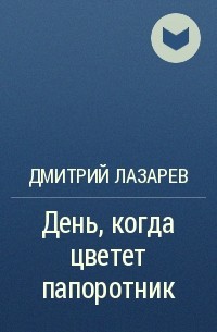 Дмитрий Лазарев - День, когда цветет папоротник