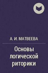 А. И. Матвеева - Основы логической риторики