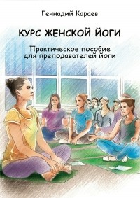 Геннадий Караев - Курс женской йоги