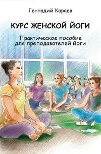Геннадий Караев - Курс женской йоги