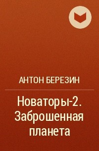Антон Березин - Новаторы-2. Заброшенная планета