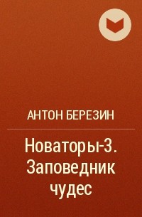 Антон Березин - Новаторы-3. Заповедник чудес