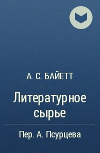 А. С. Байетт - Литературное сырье