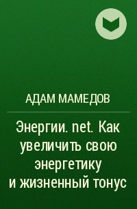 Адам Мамедов - Энергии. net. Как увеличить свою энергетику и жизненный тонус