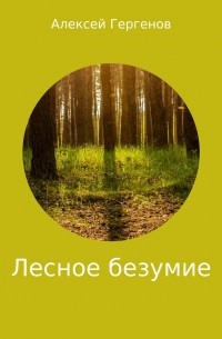 Алексей Юрьевич Гергенов - Лесное безумие