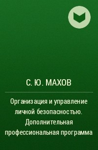 С. Ю. Махов - Организация и управление личной безопасностью. Дополнительная профессиональная программа