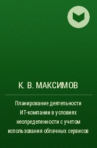К. В. Максимов - Планирование деятельности ИТ-компании в условиях неопределенности с учетом использования облачных сервисов