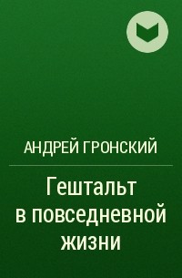 Андрей Гронский - Гештальт в повседневной жизни