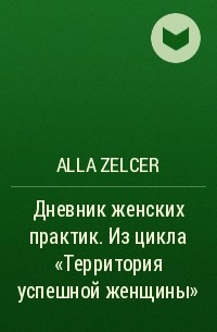 Alla Zelcer - Дневник женских практик. Из цикла «Территория успешной женщины»