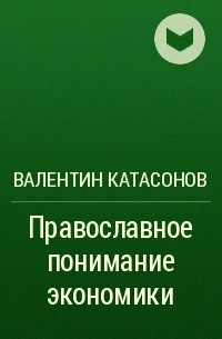 Валентин Катасонов - Православное понимание экономики