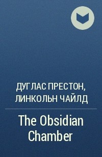 Дуглас Престон, Линкольн Чайлд - The Obsidian Chamber