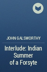 John Galsworthy - Interlude: Indian Summer of a Forsyte