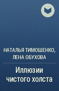 Наталья Тимошенко, Лена Обухова - Иллюзии чистого холста