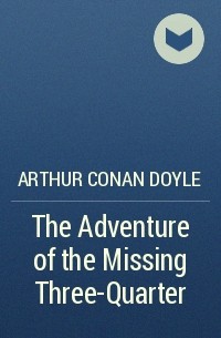 Arthur Conan Doyle - The Adventure of the Missing Three-Quarter