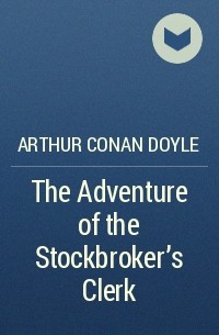 Arthur Conan Doyle - The Adventure of the Stockbroker's Clerk