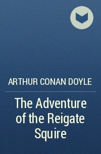 Arthur Conan Doyle - The Adventure of the Reigate Squire