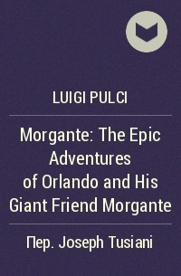 Luigi Pulci - Morgante: The Epic Adventures of Orlando and His Giant Friend Morgante