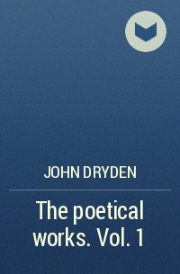 John Dryden - The poetical works. Vol. 1