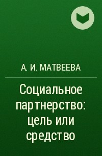 А. И. Матвеева - Социальное партнерство: цель или средство