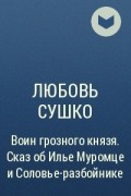 Любовь Сушко - Воин грозного князя. Сказ об Илье Муромце и Соловье-разбойнике