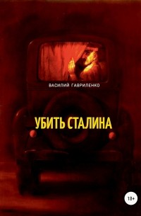 Василий Гавриленко - Убить Сталина