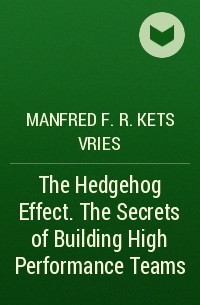 Манфред Кетс де Вриес - The Hedgehog Effect. The Secrets of Building High Performance Teams