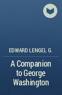Edward Lengel G. - A Companion to George Washington