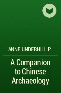 Anne Underhill P. - A Companion to Chinese Archaeology