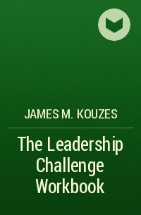 James M. Kouzes - The Leadership Challenge Workbook