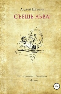 Андрей Владимирович Шпагин - Съешь льва! Исследование евангелия от Фомы