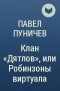 Павел Пуничев - Клан «Дятлов», или Робинзоны виртуала