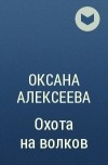 Оксана Алексеева - Охота на волков