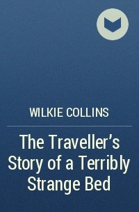 Wilkie Collins - The Traveller's Story of a Terribly Strange Bed