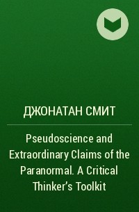 Джонатан Смит - Pseudoscience and Extraordinary Claims of the Paranormal. A Critical Thinker's Toolkit