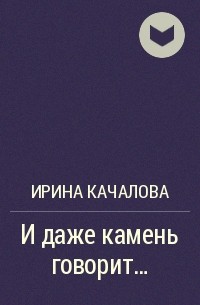 Ирина Качалова - И даже камень говорит...