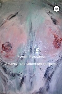 Ксения Сергеевна Кунафина - Измена как иллюзия встречи