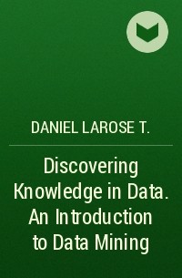 Daniel Larose T. - Discovering Knowledge in Data. An Introduction to Data Mining