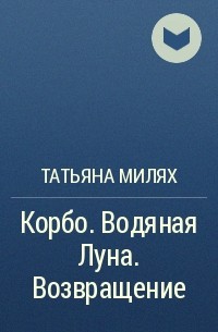 Татьяна Милях - Корбо. Водяная Луна. Возвращение