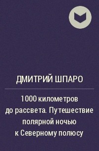 Дмитрий Шпаро - 1000 километров до рассвета. Путешествие полярной ночью к Северному полюсу