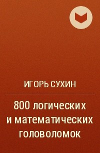 Игорь Сухин - 800 логических и математических головоломок