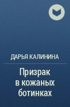 Дарья Калинина - Призрак в кожаных ботинках