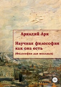 Аркадий Арк - Научная философия как она есть
