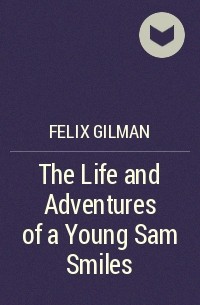 Felix Gilman - The Life and Adventures of a Young Sam Smiles