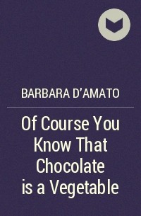 Барбара Д'амато - Of Course You Know That Chocolate is a Vegetable