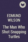Edmund Wilson - The Man Who Shot Snapping Turtles