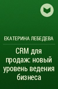 Екатерина Лебедева - CRM для продаж: новый уровень ведения бизнеса