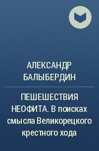 Александр Балыбердин - ПЕШЕШЕСТВИЯ НЕОФИТА. В поисках смысла Великорецкого крестного хода