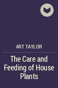 Арт Тейлор - The Care and Feeding of House Plants